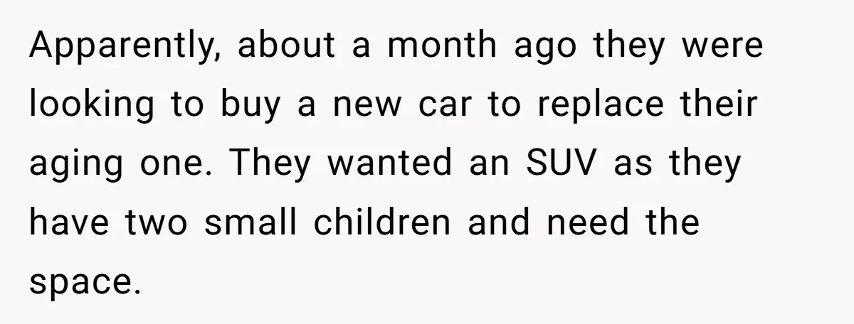 Apparently, about a month ago they were looking to buy a new car to replace their aging one. They wanted an SUV as they have two small children and need...