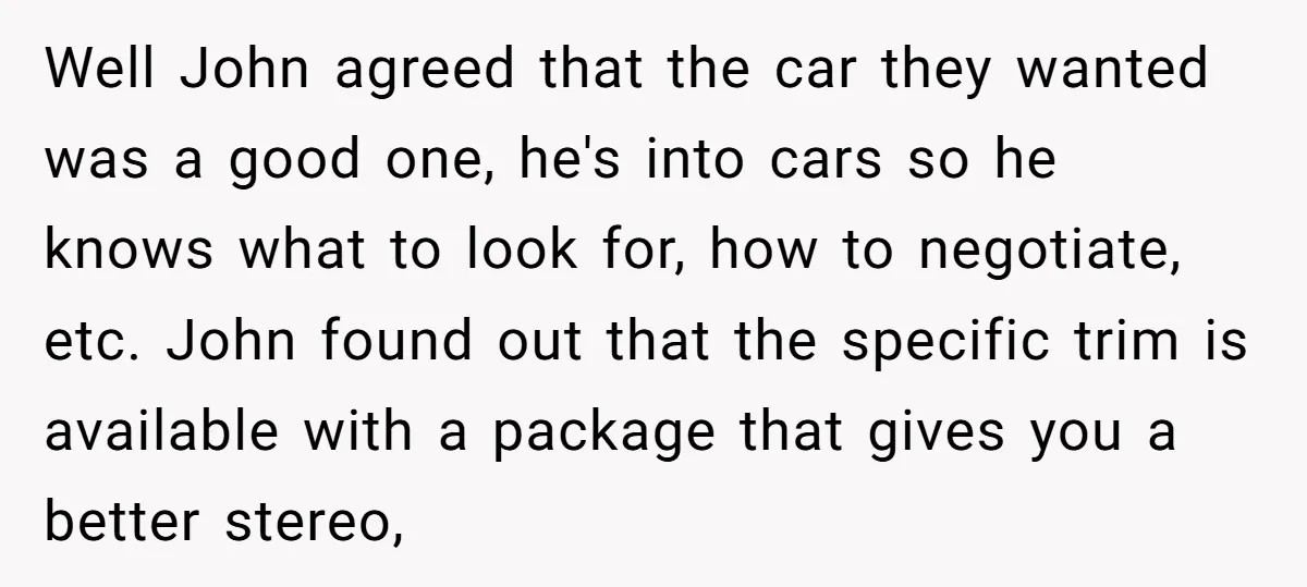 Well John agreed that the car they wanted was a good one, he's into cars so he knows what to look for, how to negotiate, etc. John found out that...