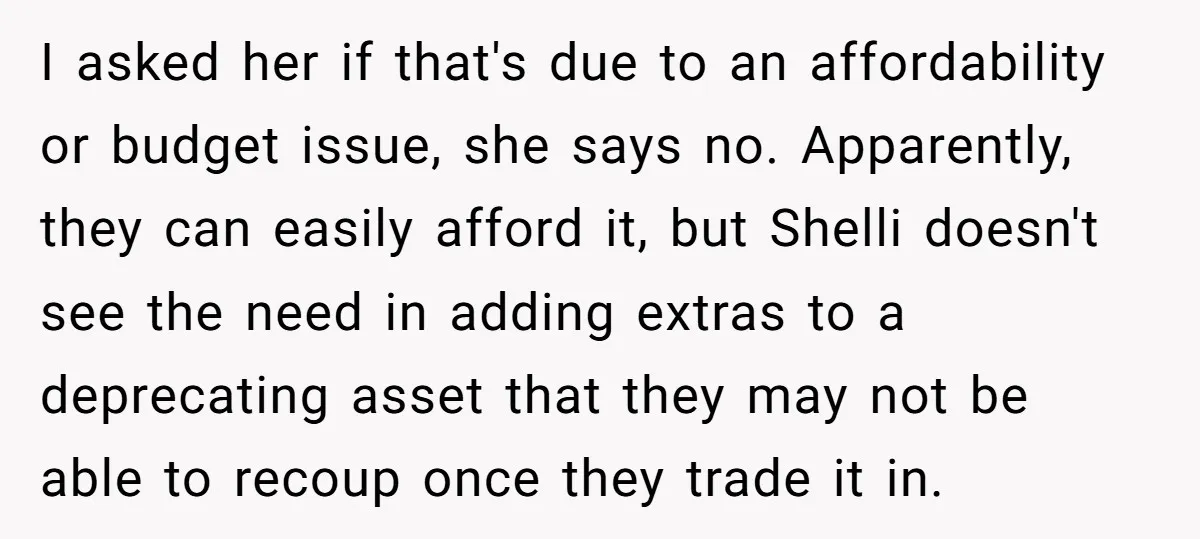 I asked her if that's due to an affordability or budget issue, she says no. Apparently, they can easily afford it, but Shelli doesn't see the need in adding extras...