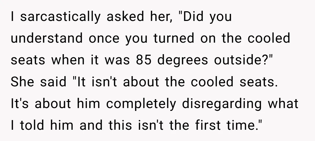 I sarcastically asked her, "Did you understand once you turned on the cooled seats when it was 85 degrees outside?" She said "It isn't about the cooled seats. It's about...