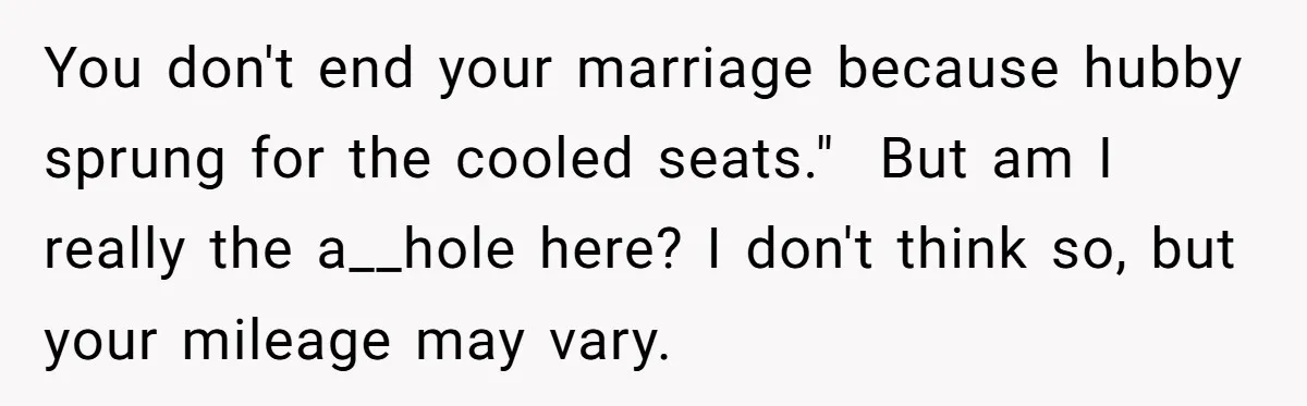 You don't end your marriage because hubby sprung for the cooled seats."  But am I really the a__hole here? I don't think so, but your mileage may vary.