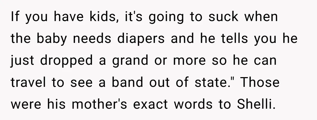 If you have kids, it's going to suck when the baby needs diapers and he tells you he just dropped a grand or more so he can travel to see...