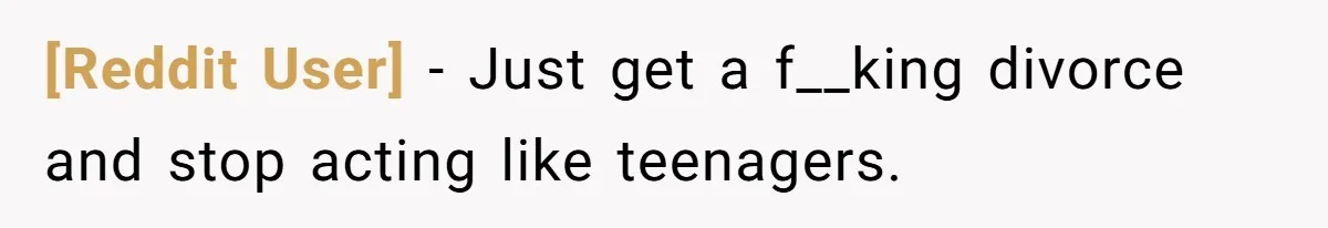 [Reddit User] − Just get a f__king divorce and stop acting like teenagers.