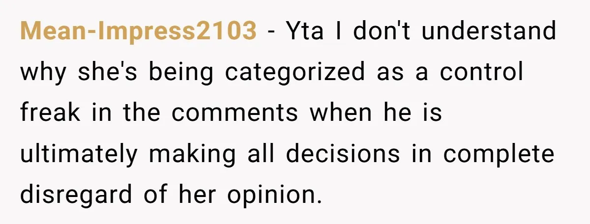 Mean-Impress2103 − Yta I don't understand why she's being categorized as a control freak in the comments when he is ultimately making all decisions in complete disregard of her opinion.