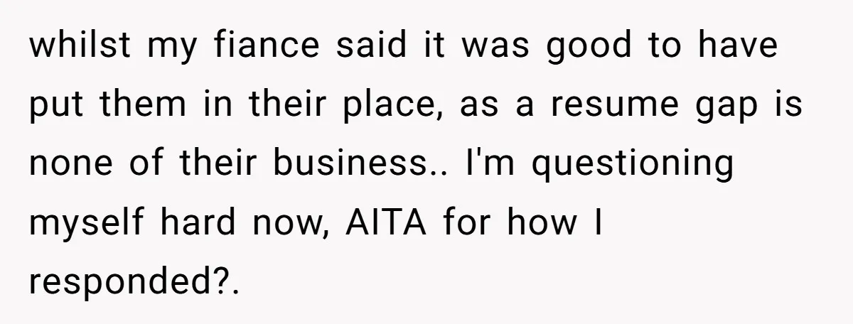 whilst my fiance said it was good to have put them in their place, as a resume gap is none of their business.. I'm questioning myself hard now, AITA for...