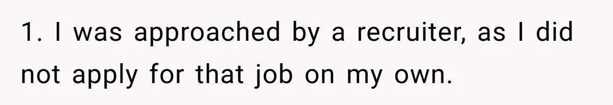 1. I was approached by a recruiter, as I did not apply for that job on my own.