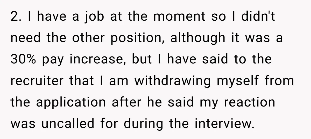 2. I have a job at the moment so I didn't need the other position, although it was a 30% pay increase, but I have said to the recruiter that...