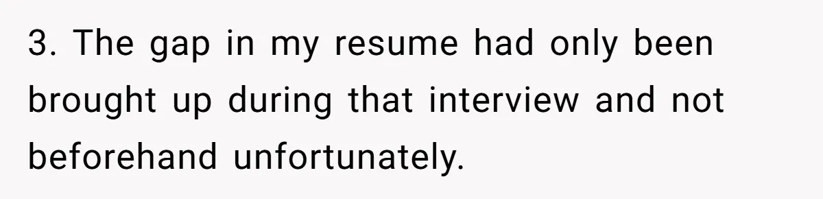 3. The gap in my resume had only been brought up during that interview and not beforehand unfortunately.
