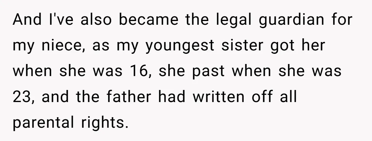 And I've also became the legal guardian for my niece, as my youngest sister got her when she was 16, she past when she was 23, and the father had...