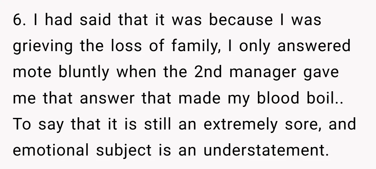 6. I had said that it was because I was grieving the loss of family, I only answered mote bluntly when the 2nd manager gave me that answer that made...