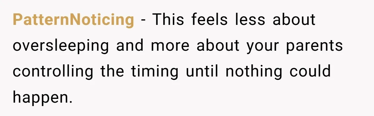 PatternNoticing - This feels less about oversleeping and more about your parents controlling the timing until nothing could happen.