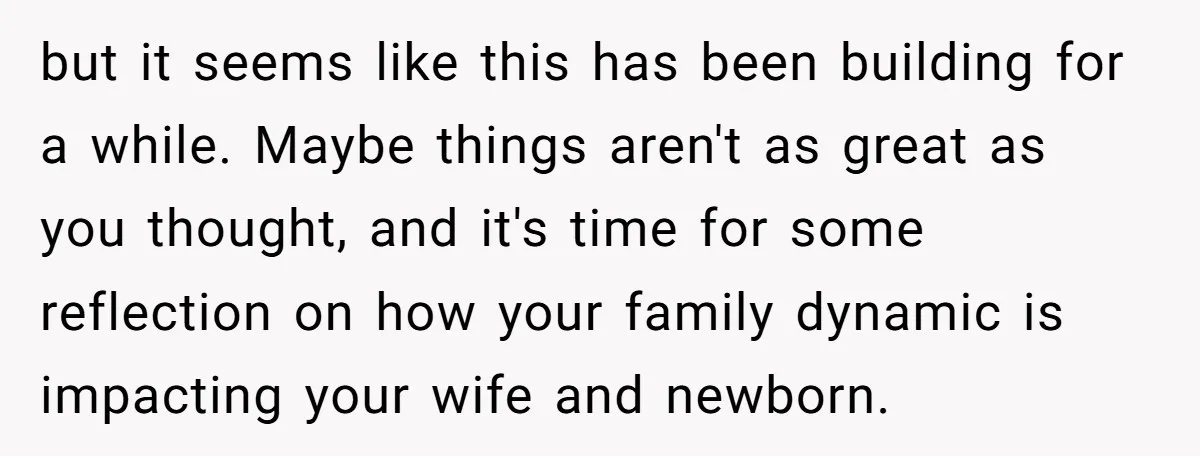 but it seems like this has been building for a while. Maybe things aren't as great as you thought, and it's time for some reflection on how your family dynamic...