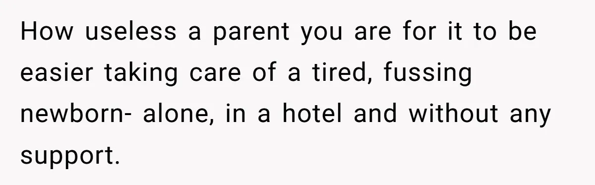 How useless a parent you are for it to be easier taking care of a tired, fussing newborn- alone, in a hotel and without any support.