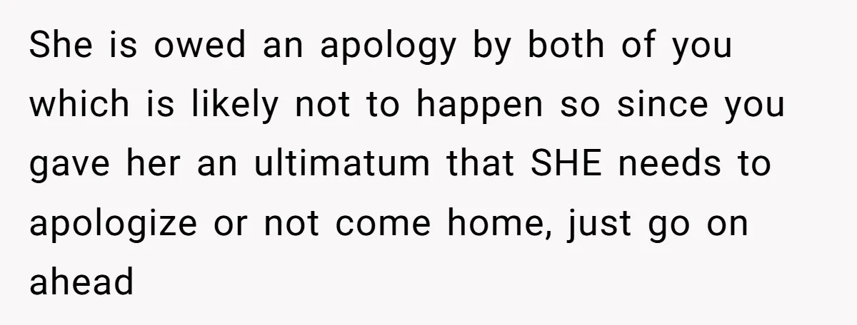 She is owed an apology by both of you which is likely not to happen so since you gave her an ultimatum that SHE needs to apologize or not come...