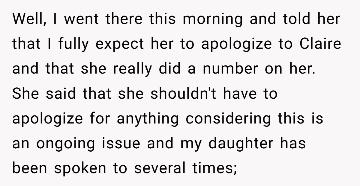 Well, I went there this morning and told her that I fully expect her to apologize to Claire and that she really did a number on her. She said that...