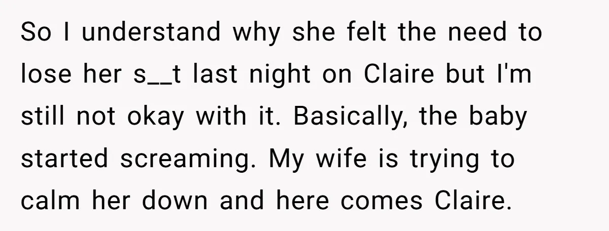 So I understand why she felt the need to lose her s__t last night on Claire but I'm still not okay with it. Basically, the baby started screaming. My wife...