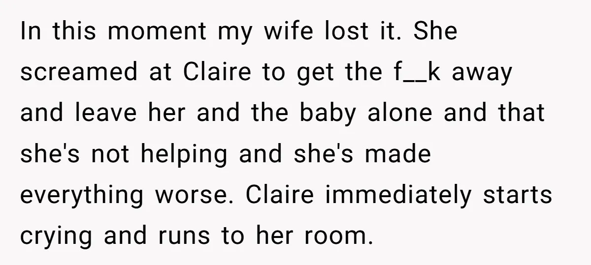 In this moment my wife lost it. She screamed at Claire to get the f__k away and leave her and the baby alone and that she's not helping and she's...