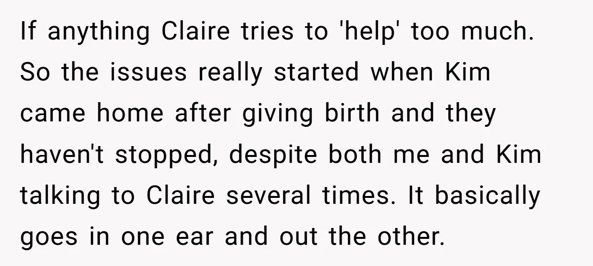 If anything Claire tries to 'help' too much. So the issues really started when Kim came home after giving birth and they haven't stopped, despite both me and Kim talking...
