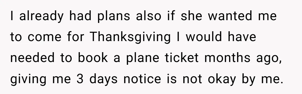 I already had plans also if she wanted me to come for Thanksgiving I would have needed to book a plane ticket months ago, giving me 3 days notice is...