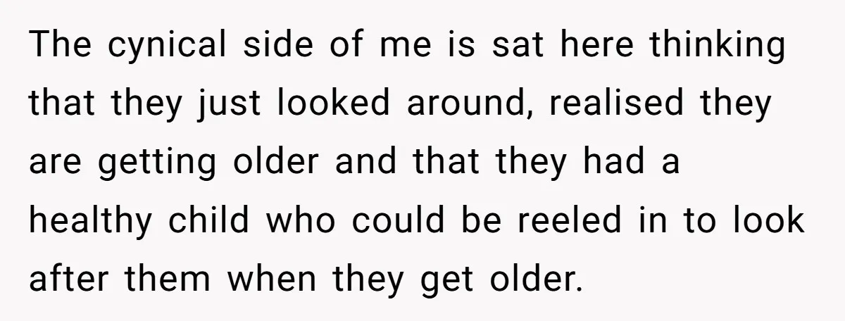 The cynical side of me is sat here thinking that they just looked around, realised they are getting older and that they had a healthy child who could be reeled...
