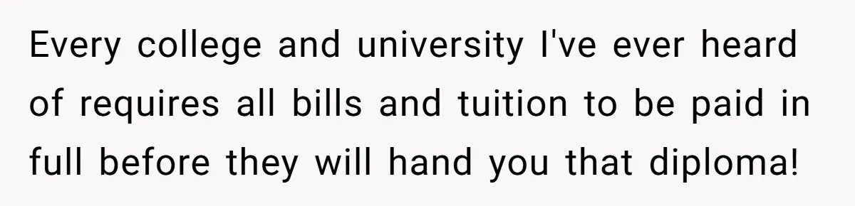 Every college and university I've ever heard of requires all bills and tuition to be paid in full before they will hand you that diploma!