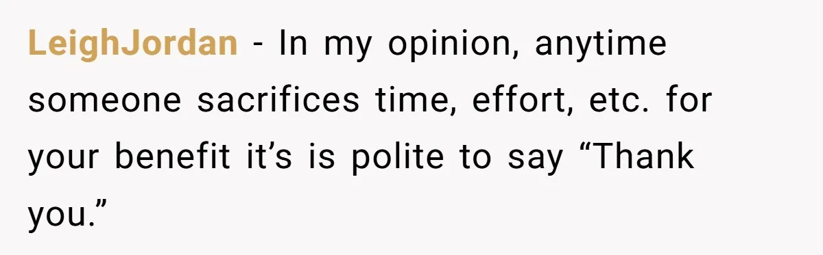 LeighJordan − In my opinion, anytime someone sacrifices time, effort, etc. for your benefit it’s is polite to say “Thank you.”