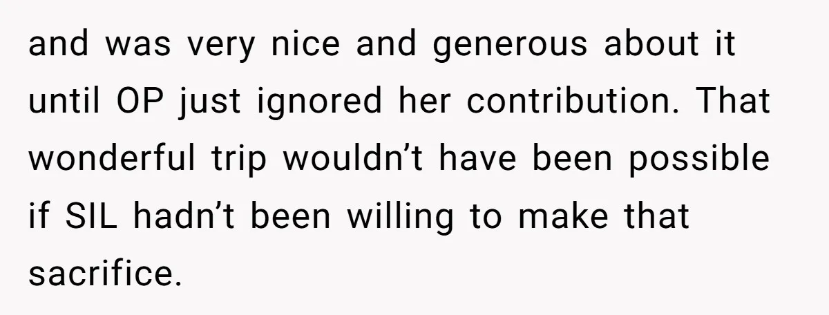 and was very nice and generous about it until OP just ignored her contribution. That wonderful trip wouldn’t have been possible if SIL hadn’t been willing to make that sacrifice.