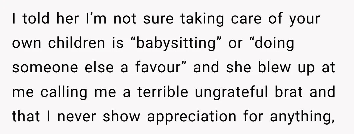 I told her I’m not sure taking care of your own children is “babysitting” or “doing someone else a favour” and she blew up at me calling me a terrible...