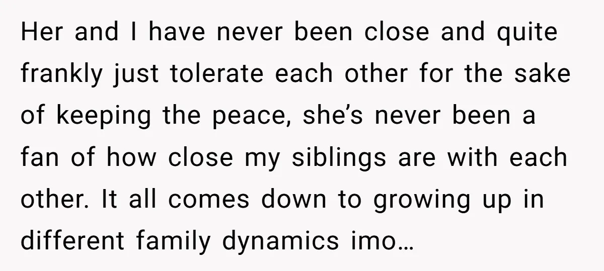 Her and I have never been close and quite frankly just tolerate each other for the sake of keeping the peace, she’s never been a fan of how close my...