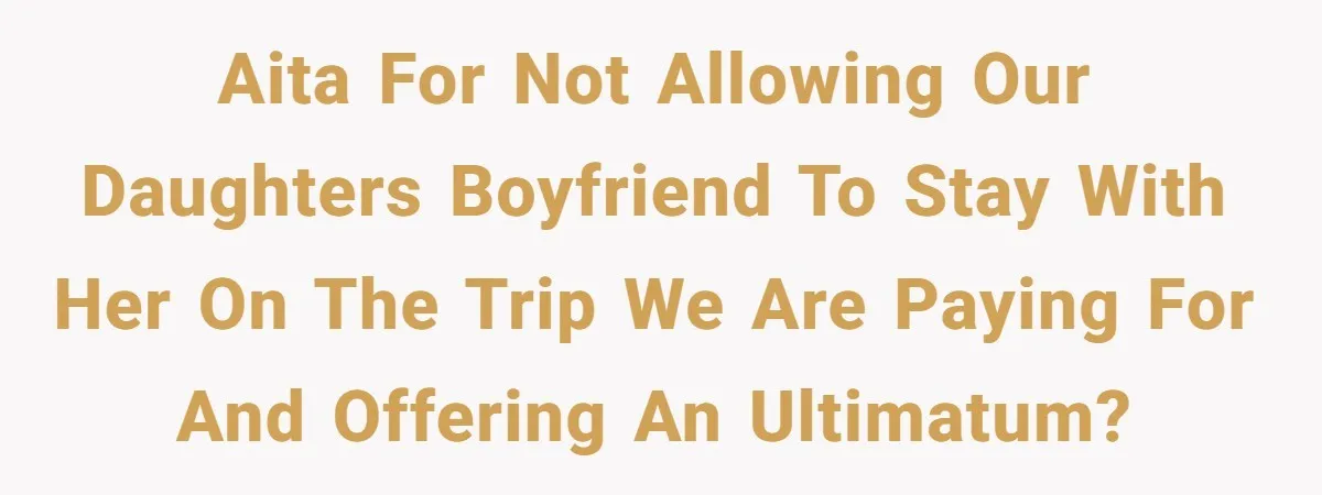 AITA for not allowing our daughters boyfriend to stay with her on the trip we are paying for and offering an ultimatum?