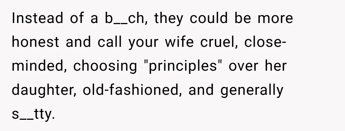 Instead of a b__ch, they could be more honest and call your wife cruel, close-minded, choosing "principles" over her daughter, old-fashioned, and generally s__tty.