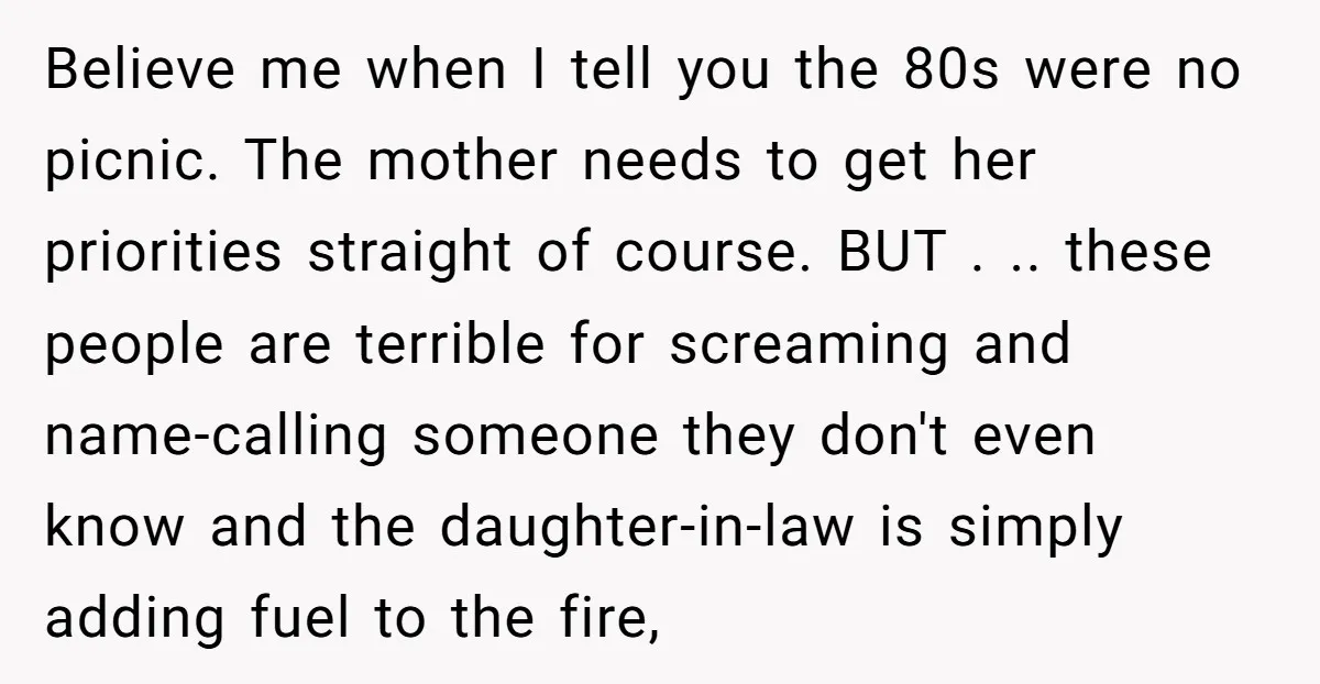 Believe me when I tell you the 80s were no picnic. The mother needs to get her priorities straight of course. BUT . .. these people are terrible for screaming...