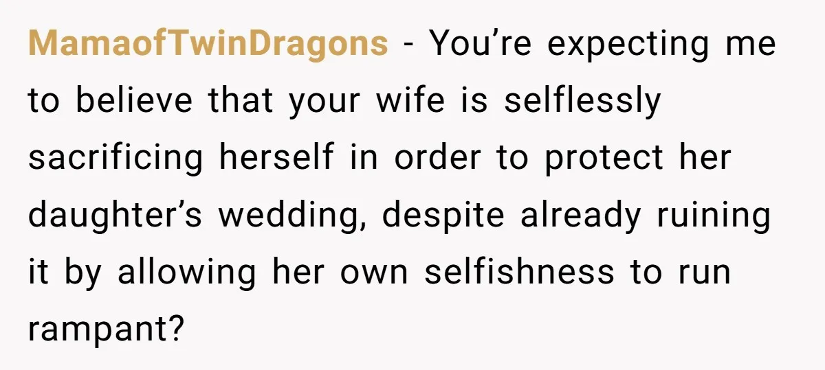 MamaofTwinDragons - You’re expecting me to believe that your wife is selflessly sacrificing herself in order to protect her daughter’s wedding, despite already ruining it by allowing her own selfishness...