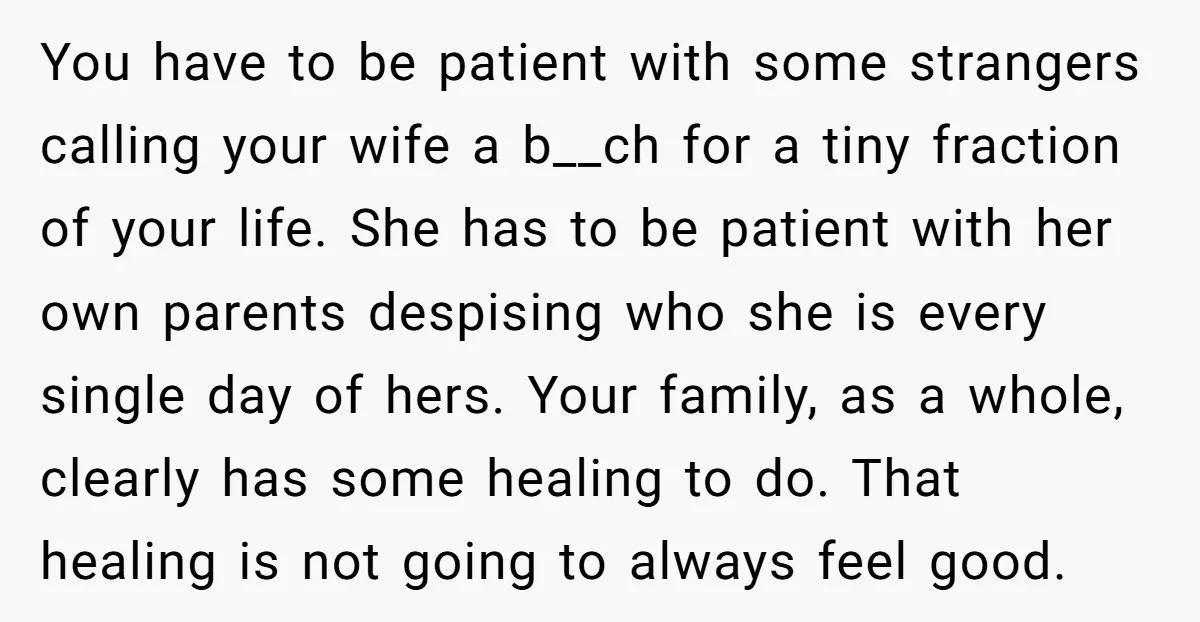 You have to be patient with some strangers calling your wife a b__ch for a tiny fraction of your life. She has to be patient with her own parents despising...