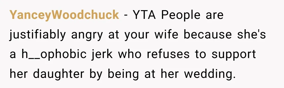 YanceyWoodchuck - YTA People are justifiably angry at your wife because she's a h__ophobic jerk who refuses to support her daughter by being at her wedding.