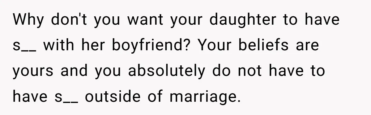 Why don't you want your daughter to have s__ with her boyfriend? Your beliefs are yours and you absolutely do not have to have s__ outside of marriage.