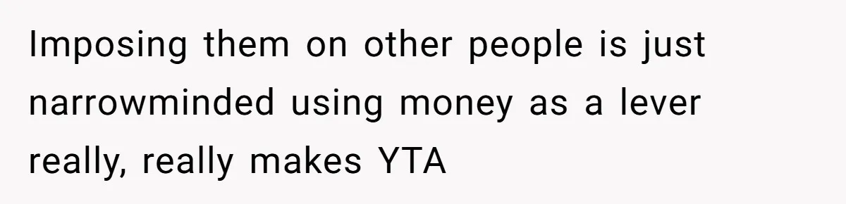 Imposing them on other people is just narrowminded using money as a lever really, really makes YTA