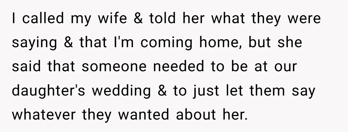 I called my wife & told her what they were saying & that I'm coming home, but she said that someone needed to be at our daughter's wedding & to...