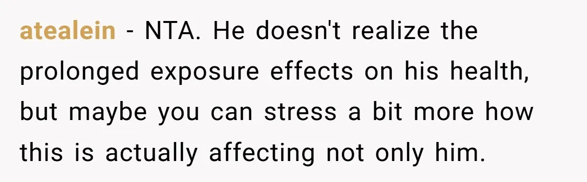 atealein − NTA. He doesn't realize the prolonged exposure effects on his health, but maybe you can stress a bit more how this is actually affecting not only him.