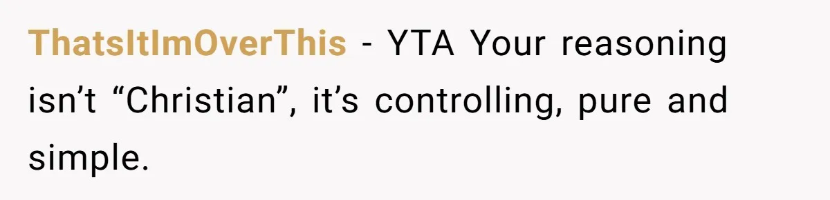 ThatsItImOverThis − YTA Your reasoning isn’t “Christian”, it’s controlling, pure and simple.