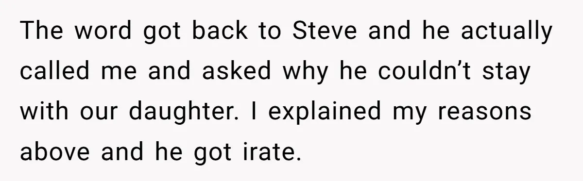 The word got back to Steve and he actually called me and asked why he couldn’t stay with our daughter. I explained my reasons above and he got irate.