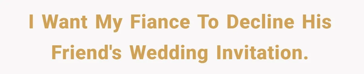 I want my fiance to decline his friend's wedding invitation.