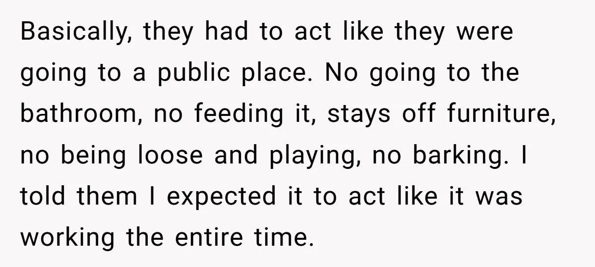 Basically, they had to act like they were going to a public place. No going to the bathroom, no feeding it, stays off furniture, no being loose and playing, no...