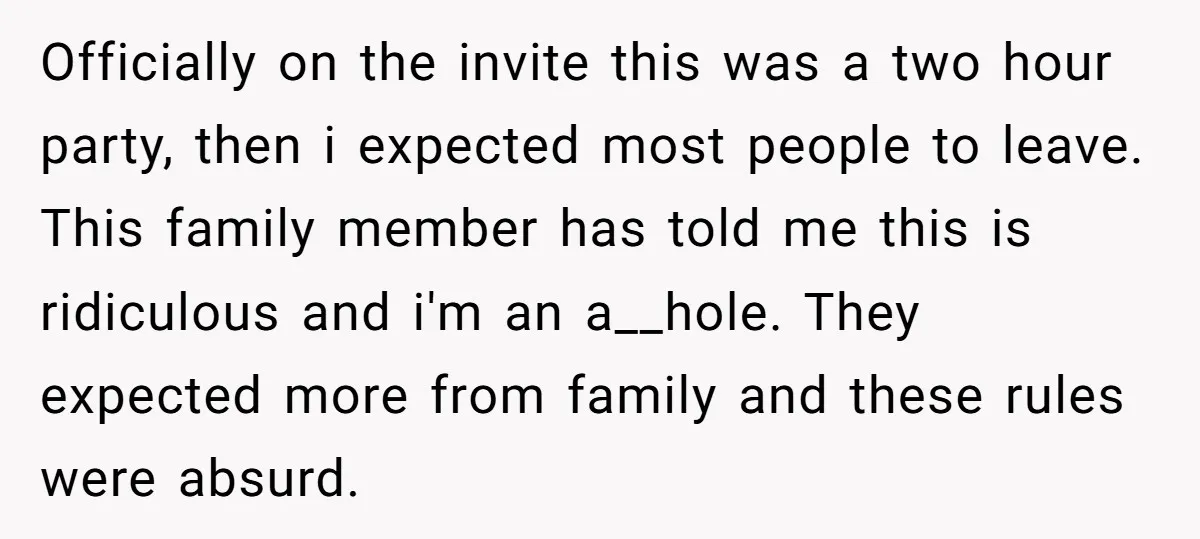 Officially on the invite this was a two hour party, then i expected most people to leave. This family member has told me this is ridiculous and i'm an a__hole....