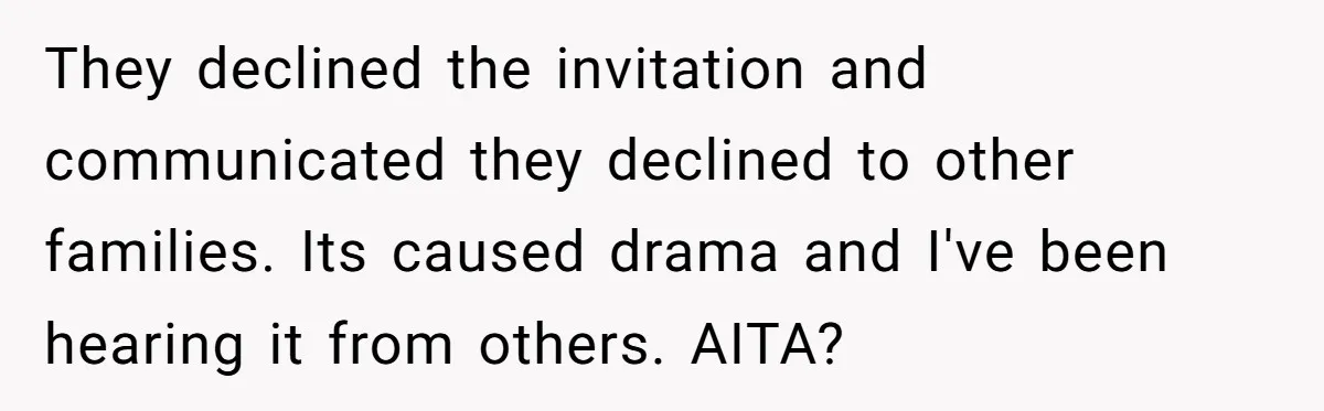 They declined the invitation and communicated they declined to other families. Its caused drama and I've been hearing it from others. AITA?