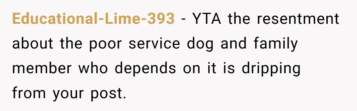 Educational-Lime-393 − YTA the resentment about the poor service dog and family member who depends on it is dripping from your post.