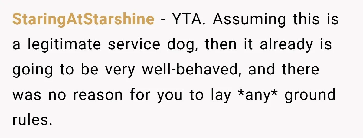StaringAtStarshine − YTA. Assuming this is a legitimate service dog, then it already is going to be very well-behaved, and there was no reason for you to lay *any* ground...