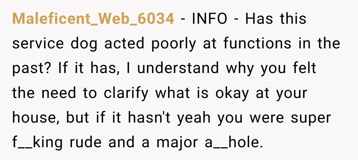 Maleficent_Web_6034 − INFO - Has this service dog acted poorly at functions in the past? If it has, I understand why you felt the need to clarify what is okay...
