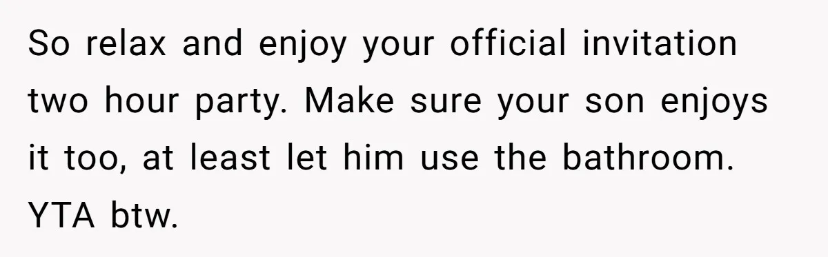 So relax and enjoy your official invitation two hour party. Make sure your son enjoys it too, at least let him use the bathroom. YTA btw.