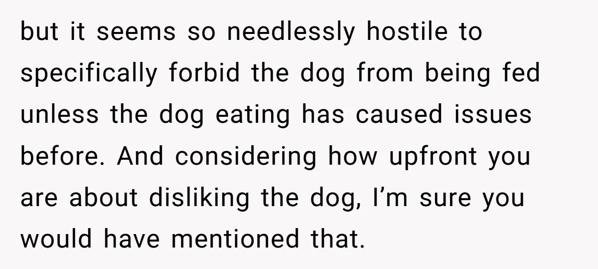 but it seems so needlessly hostile to specifically forbid the dog from being fed unless the dog eating has caused issues before. And considering how upfront you are about disliking...